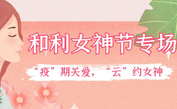 女神節(jié)｜和利黨支部舉辦“疫”期關(guān)愛，“云”約女神特別活動(dòng)